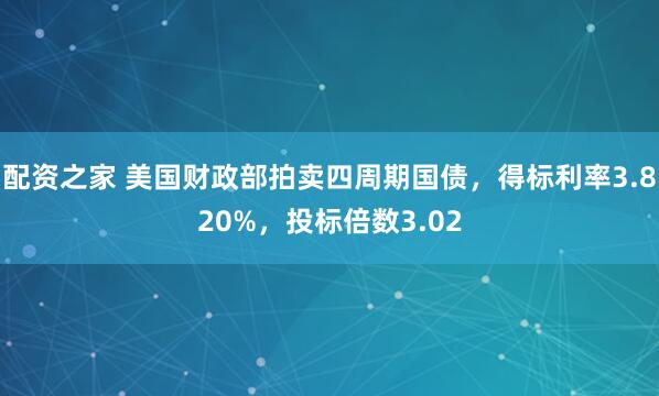配资之家 美国财政部拍卖四周期国债，得标利率3.820%，投标倍数3.02