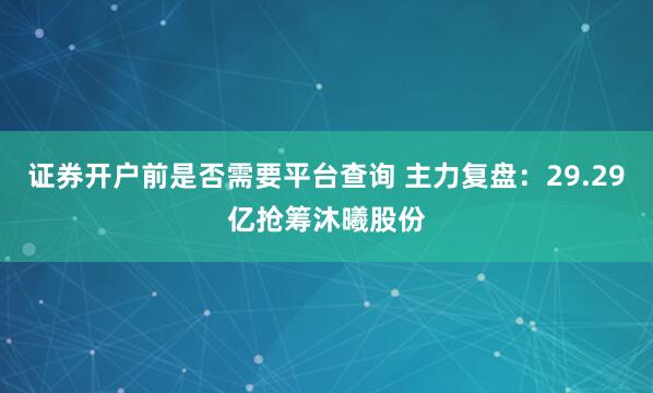 证券开户前是否需要平台查询 主力复盘：29.29亿抢筹沐曦股份