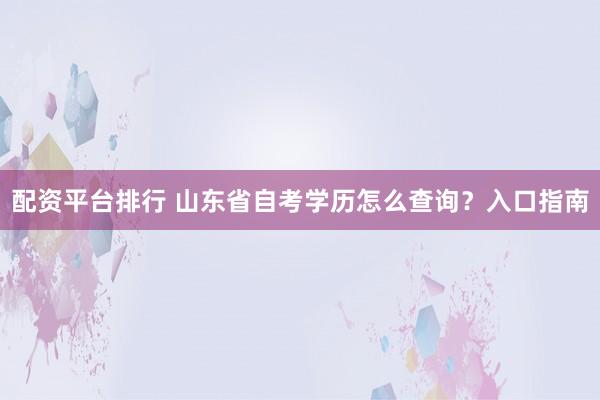 配资平台排行 山东省自考学历怎么查询？入口指南