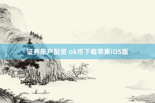 证券账户配资 ok币下载苹果iOS版