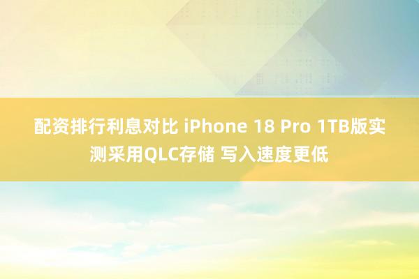 配资排行利息对比 iPhone 18 Pro 1TB版实测采用QLC存储 写入速度更低