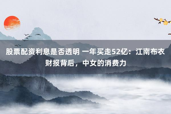 股票配资利息是否透明 一年买走52亿：江南布衣财报背后，中女的消费力