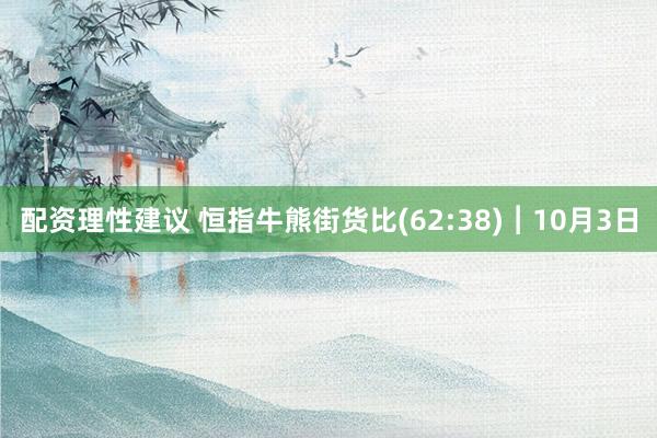 配资理性建议 恒指牛熊街货比(62:38)︱10月3日