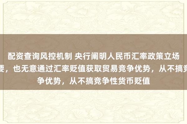 配资查询风控机制 央行阐明人民币汇率政策立场:中国没有必要,也无意通过汇率贬值获取贸易竞争优势,从不搞竞争性货币贬值